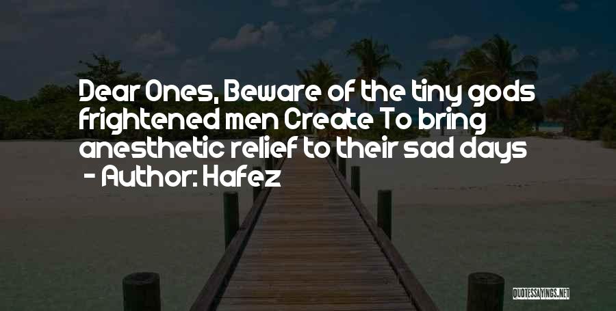 Hafez Quotes: Dear Ones, Beware Of The Tiny Gods Frightened Men Create To Bring Anesthetic Relief To Their Sad Days