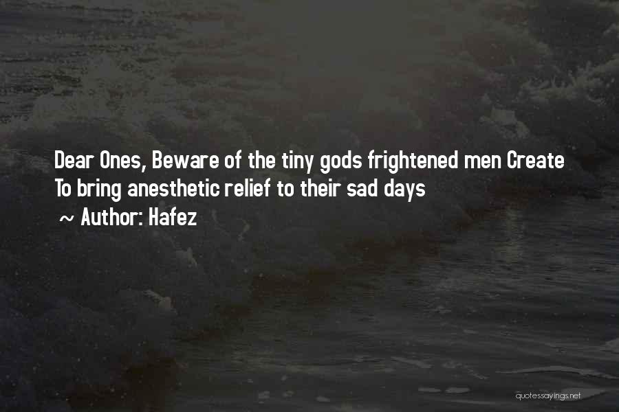 Hafez Quotes: Dear Ones, Beware Of The Tiny Gods Frightened Men Create To Bring Anesthetic Relief To Their Sad Days