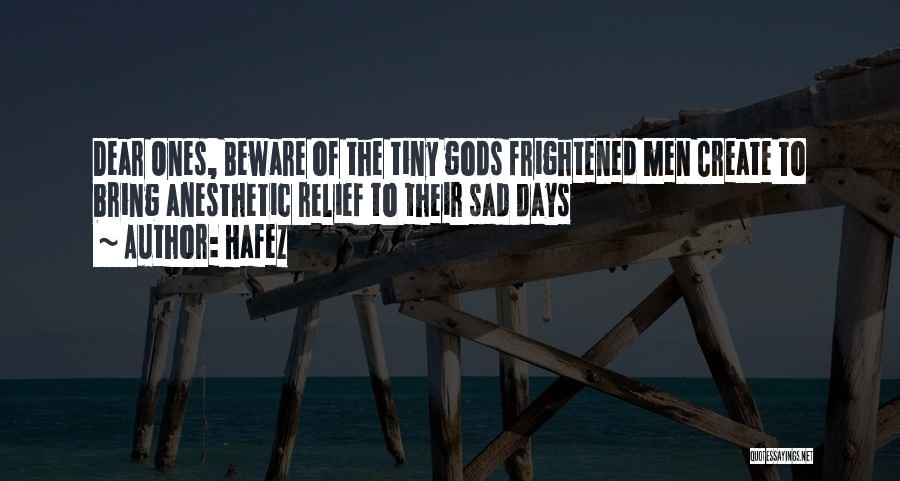 Hafez Quotes: Dear Ones, Beware Of The Tiny Gods Frightened Men Create To Bring Anesthetic Relief To Their Sad Days