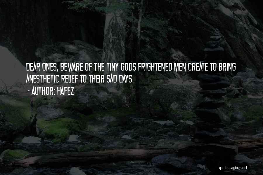 Hafez Quotes: Dear Ones, Beware Of The Tiny Gods Frightened Men Create To Bring Anesthetic Relief To Their Sad Days