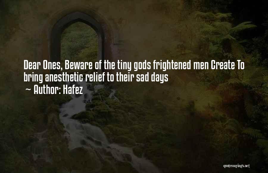 Hafez Quotes: Dear Ones, Beware Of The Tiny Gods Frightened Men Create To Bring Anesthetic Relief To Their Sad Days