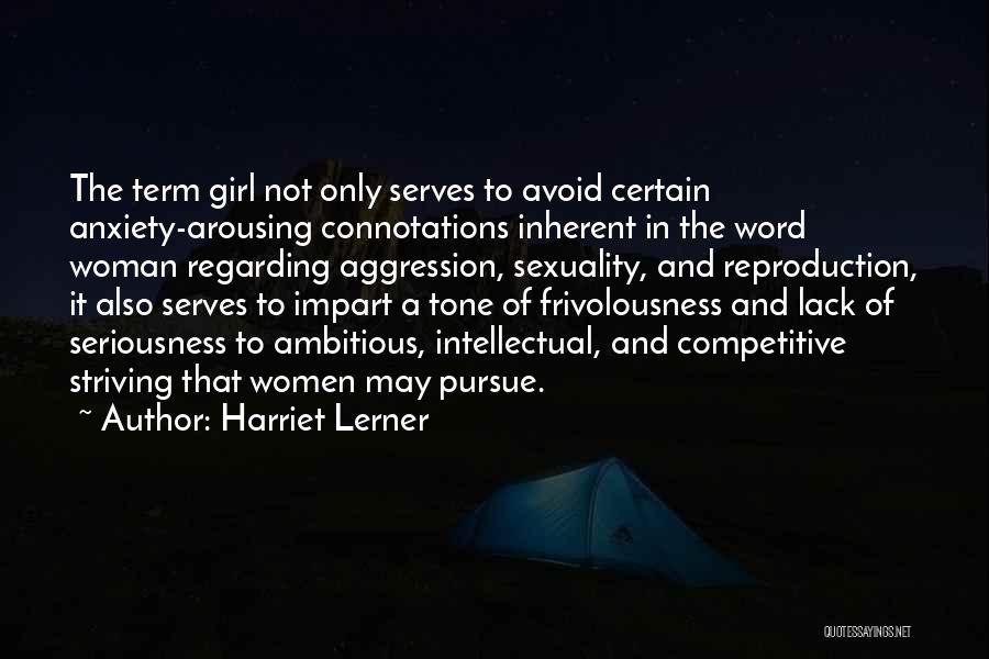 Harriet Lerner Quotes: The Term Girl Not Only Serves To Avoid Certain Anxiety-arousing Connotations Inherent In The Word Woman Regarding Aggression, Sexuality, And