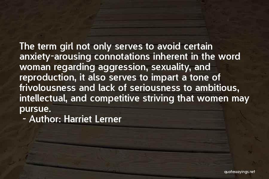 Harriet Lerner Quotes: The Term Girl Not Only Serves To Avoid Certain Anxiety-arousing Connotations Inherent In The Word Woman Regarding Aggression, Sexuality, And