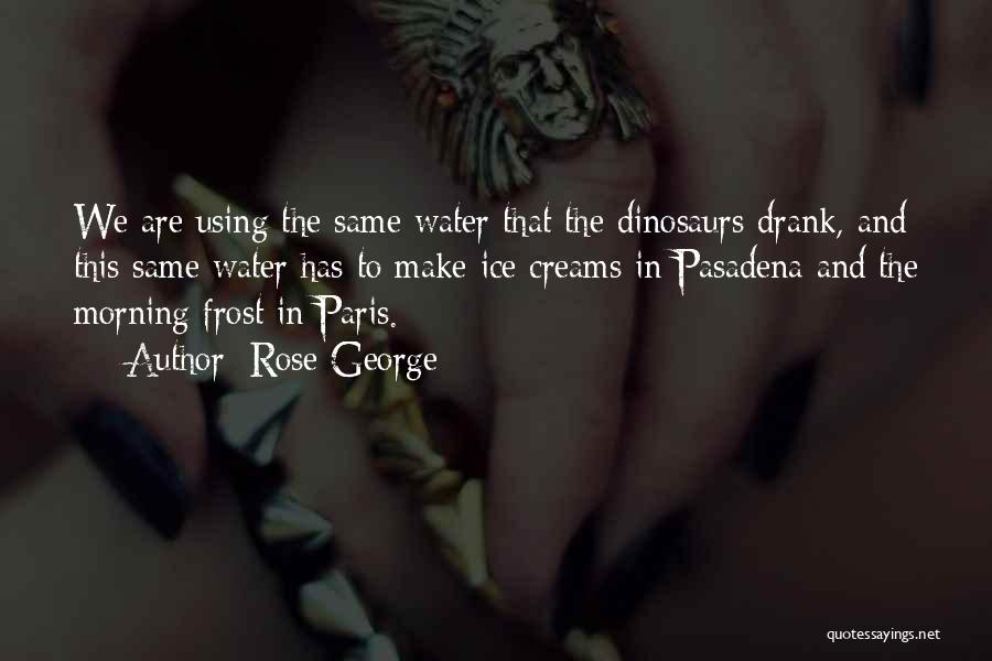 Rose George Quotes: We Are Using The Same Water That The Dinosaurs Drank, And This Same Water Has To Make Ice Creams In