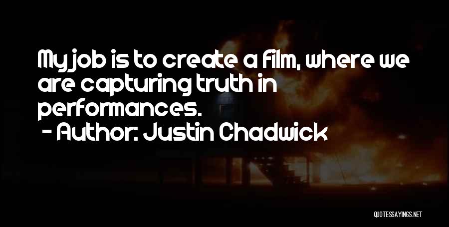 Justin Chadwick Quotes: My Job Is To Create A Film, Where We Are Capturing Truth In Performances.