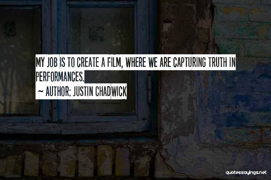 Justin Chadwick Quotes: My Job Is To Create A Film, Where We Are Capturing Truth In Performances.