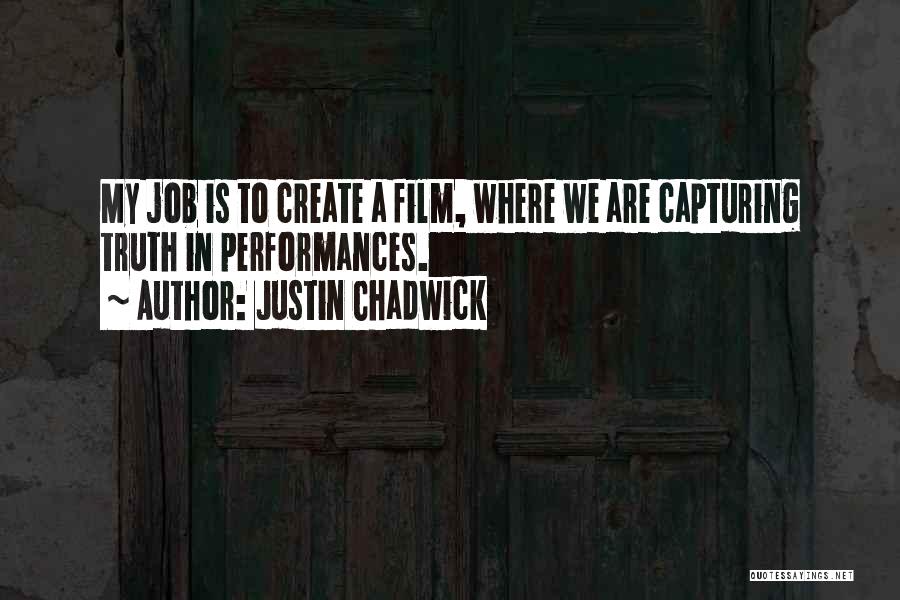 Justin Chadwick Quotes: My Job Is To Create A Film, Where We Are Capturing Truth In Performances.