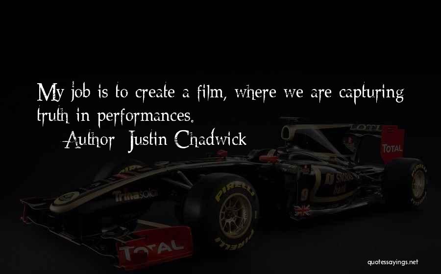 Justin Chadwick Quotes: My Job Is To Create A Film, Where We Are Capturing Truth In Performances.