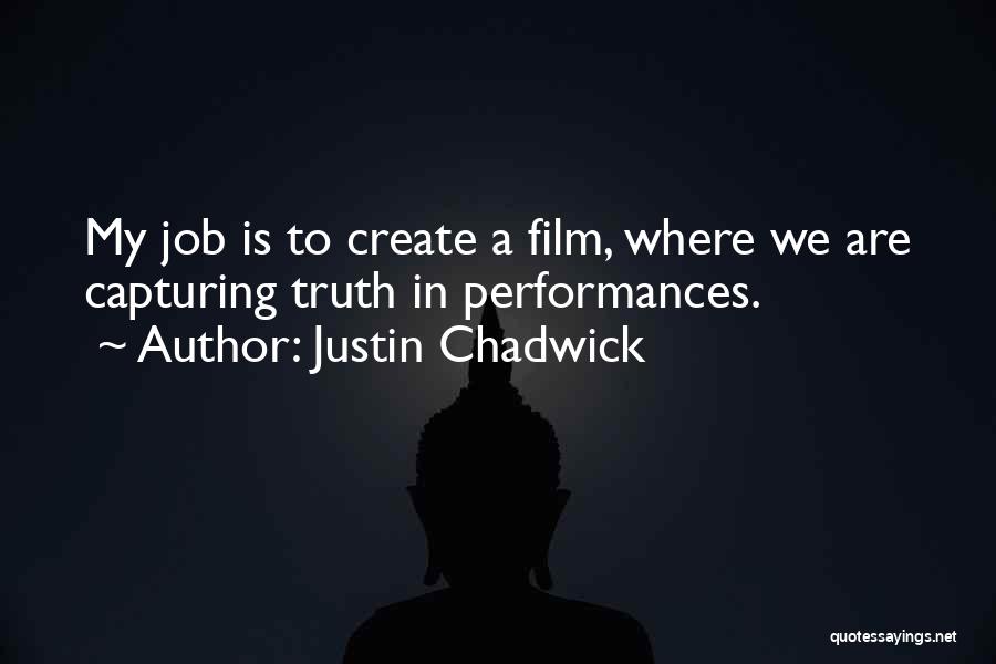 Justin Chadwick Quotes: My Job Is To Create A Film, Where We Are Capturing Truth In Performances.