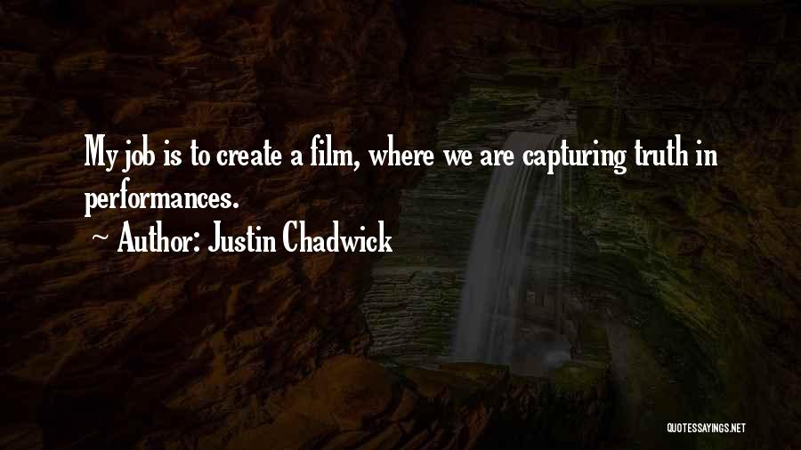 Justin Chadwick Quotes: My Job Is To Create A Film, Where We Are Capturing Truth In Performances.