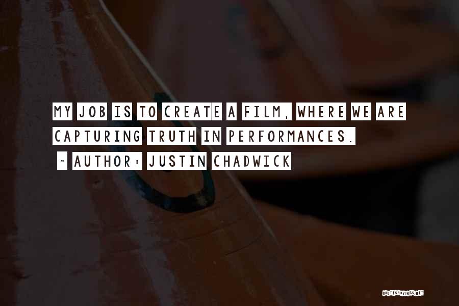 Justin Chadwick Quotes: My Job Is To Create A Film, Where We Are Capturing Truth In Performances.