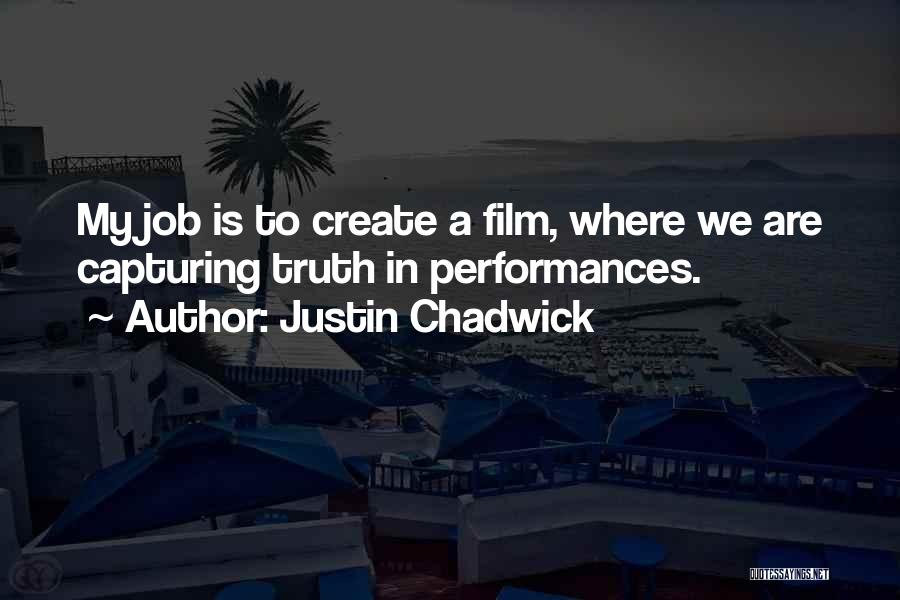 Justin Chadwick Quotes: My Job Is To Create A Film, Where We Are Capturing Truth In Performances.