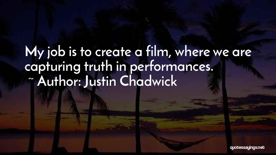 Justin Chadwick Quotes: My Job Is To Create A Film, Where We Are Capturing Truth In Performances.