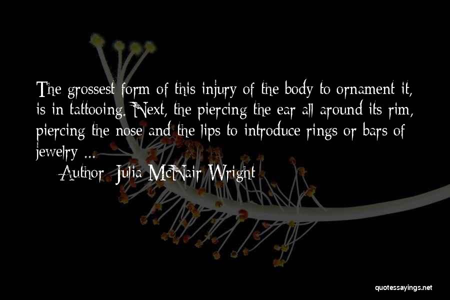 Julia McNair Wright Quotes: The Grossest Form Of This Injury Of The Body To Ornament It, Is In Tattooing. Next, The Piercing The Ear