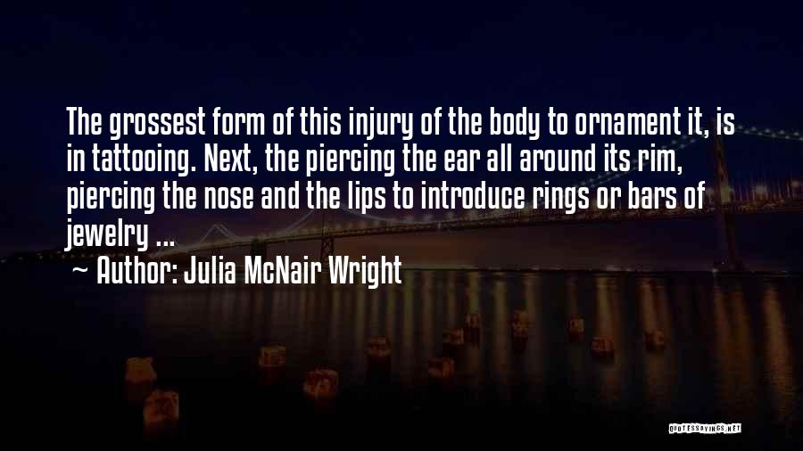 Julia McNair Wright Quotes: The Grossest Form Of This Injury Of The Body To Ornament It, Is In Tattooing. Next, The Piercing The Ear