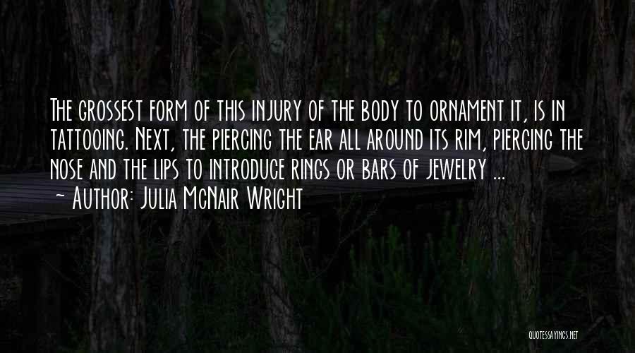 Julia McNair Wright Quotes: The Grossest Form Of This Injury Of The Body To Ornament It, Is In Tattooing. Next, The Piercing The Ear