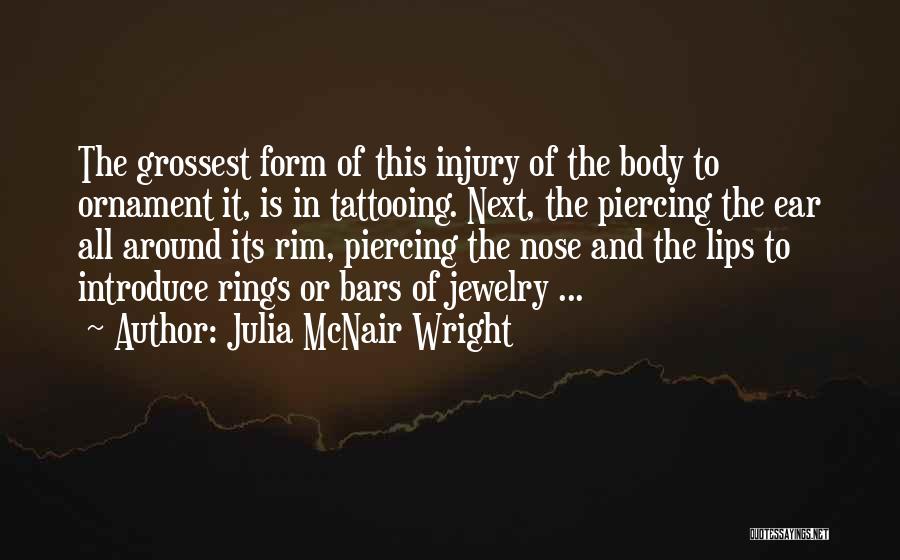 Julia McNair Wright Quotes: The Grossest Form Of This Injury Of The Body To Ornament It, Is In Tattooing. Next, The Piercing The Ear