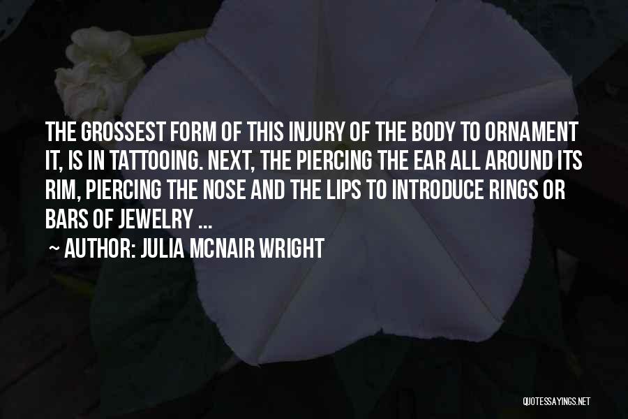 Julia McNair Wright Quotes: The Grossest Form Of This Injury Of The Body To Ornament It, Is In Tattooing. Next, The Piercing The Ear