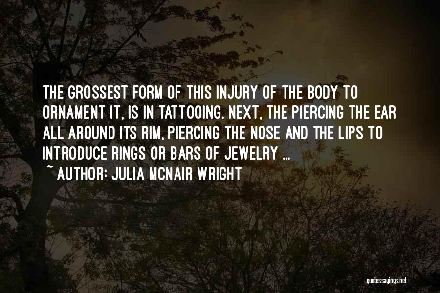 Julia McNair Wright Quotes: The Grossest Form Of This Injury Of The Body To Ornament It, Is In Tattooing. Next, The Piercing The Ear