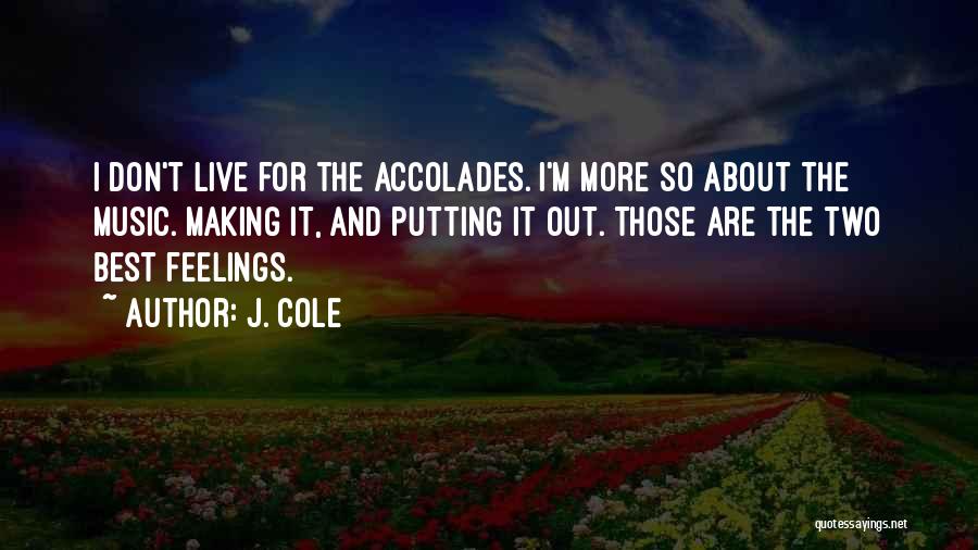 J. Cole Quotes: I Don't Live For The Accolades. I'm More So About The Music. Making It, And Putting It Out. Those Are