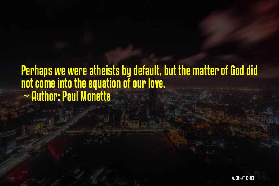 Paul Monette Quotes: Perhaps We Were Atheists By Default, But The Matter Of God Did Not Come Into The Equation Of Our Love.