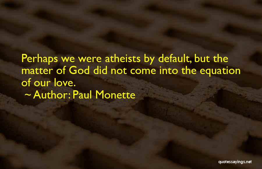 Paul Monette Quotes: Perhaps We Were Atheists By Default, But The Matter Of God Did Not Come Into The Equation Of Our Love.