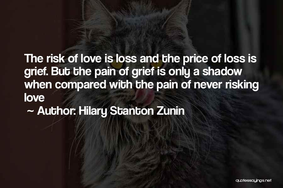 Hilary Stanton Zunin Quotes: The Risk Of Love Is Loss And The Price Of Loss Is Grief. But The Pain Of Grief Is Only