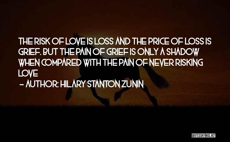 Hilary Stanton Zunin Quotes: The Risk Of Love Is Loss And The Price Of Loss Is Grief. But The Pain Of Grief Is Only