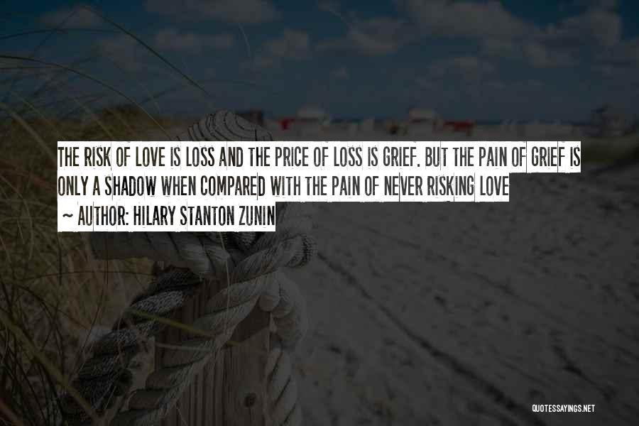 Hilary Stanton Zunin Quotes: The Risk Of Love Is Loss And The Price Of Loss Is Grief. But The Pain Of Grief Is Only