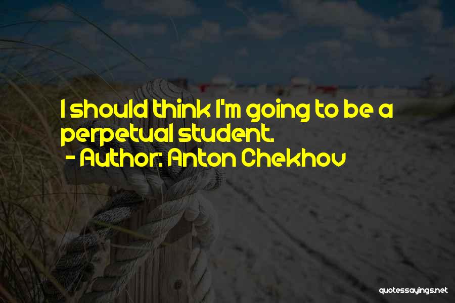 Anton Chekhov Quotes: I Should Think I'm Going To Be A Perpetual Student.