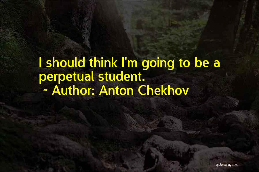Anton Chekhov Quotes: I Should Think I'm Going To Be A Perpetual Student.