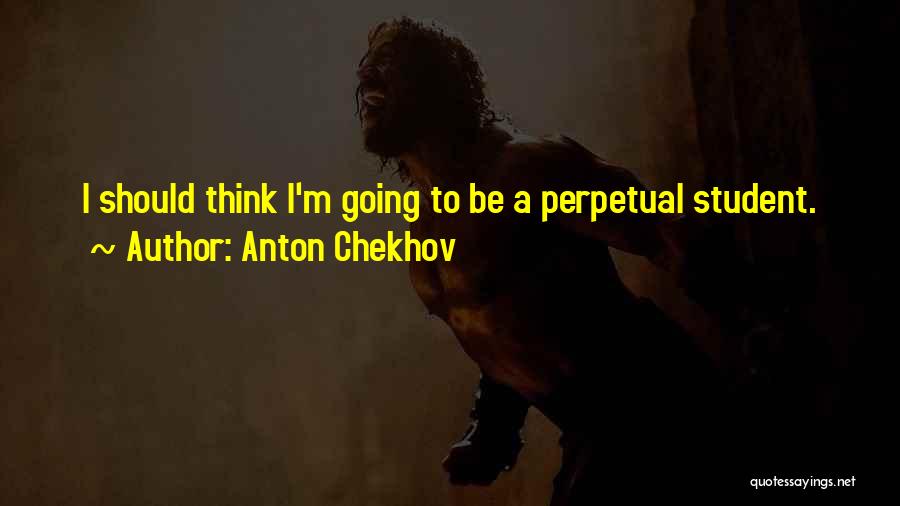 Anton Chekhov Quotes: I Should Think I'm Going To Be A Perpetual Student.