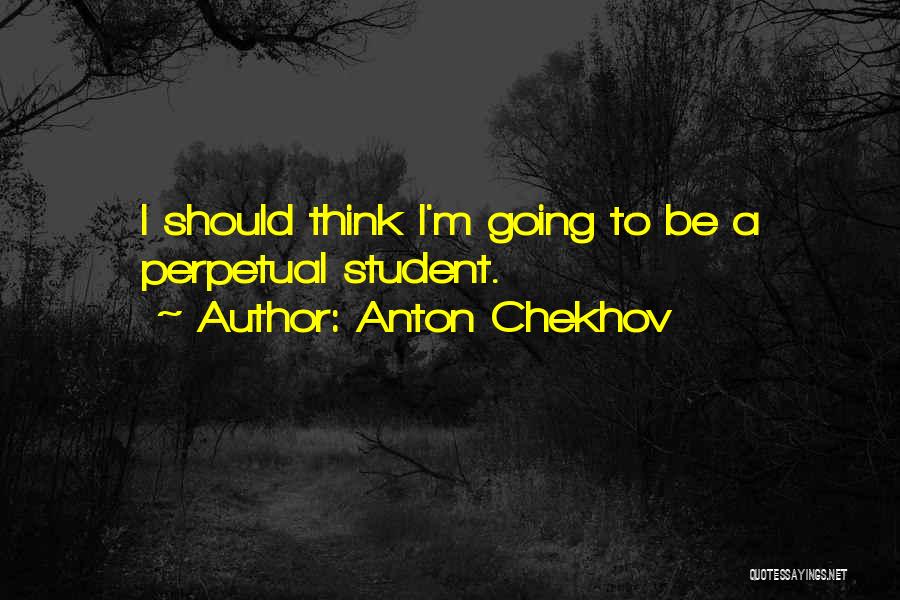 Anton Chekhov Quotes: I Should Think I'm Going To Be A Perpetual Student.