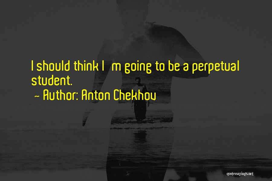 Anton Chekhov Quotes: I Should Think I'm Going To Be A Perpetual Student.
