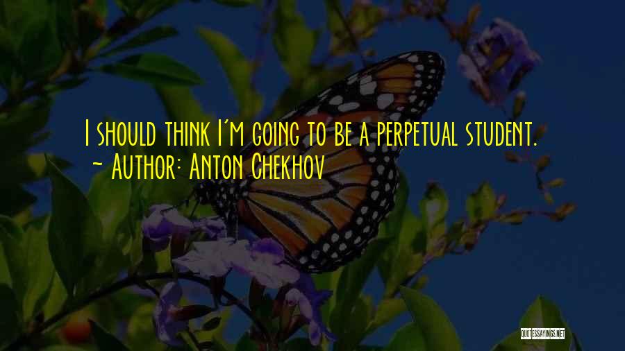 Anton Chekhov Quotes: I Should Think I'm Going To Be A Perpetual Student.