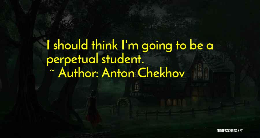 Anton Chekhov Quotes: I Should Think I'm Going To Be A Perpetual Student.