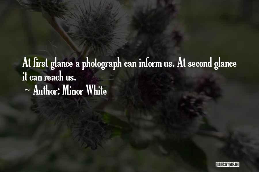 Minor White Quotes: At First Glance A Photograph Can Inform Us. At Second Glance It Can Reach Us.