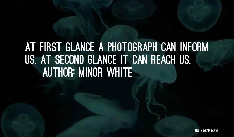 Minor White Quotes: At First Glance A Photograph Can Inform Us. At Second Glance It Can Reach Us.