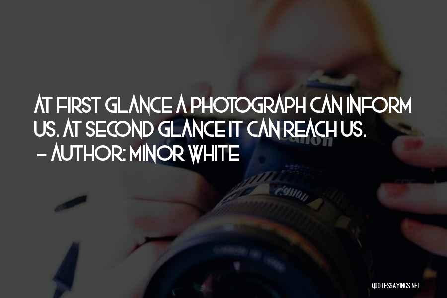 Minor White Quotes: At First Glance A Photograph Can Inform Us. At Second Glance It Can Reach Us.