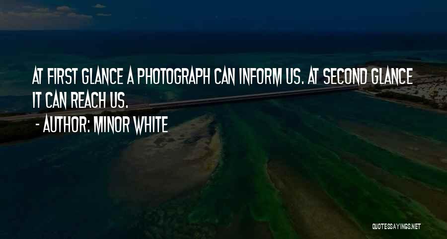 Minor White Quotes: At First Glance A Photograph Can Inform Us. At Second Glance It Can Reach Us.