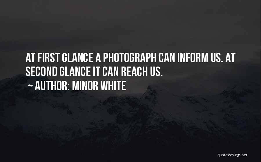 Minor White Quotes: At First Glance A Photograph Can Inform Us. At Second Glance It Can Reach Us.