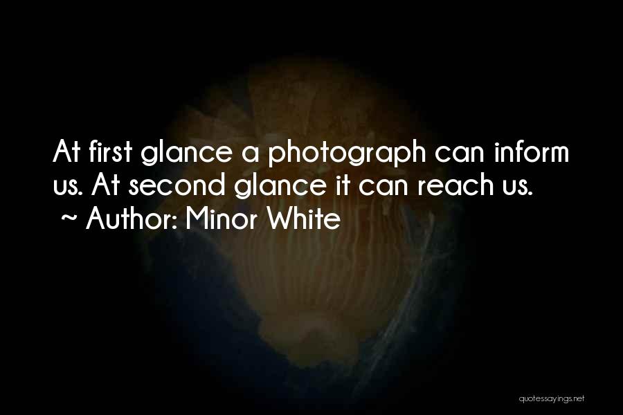 Minor White Quotes: At First Glance A Photograph Can Inform Us. At Second Glance It Can Reach Us.