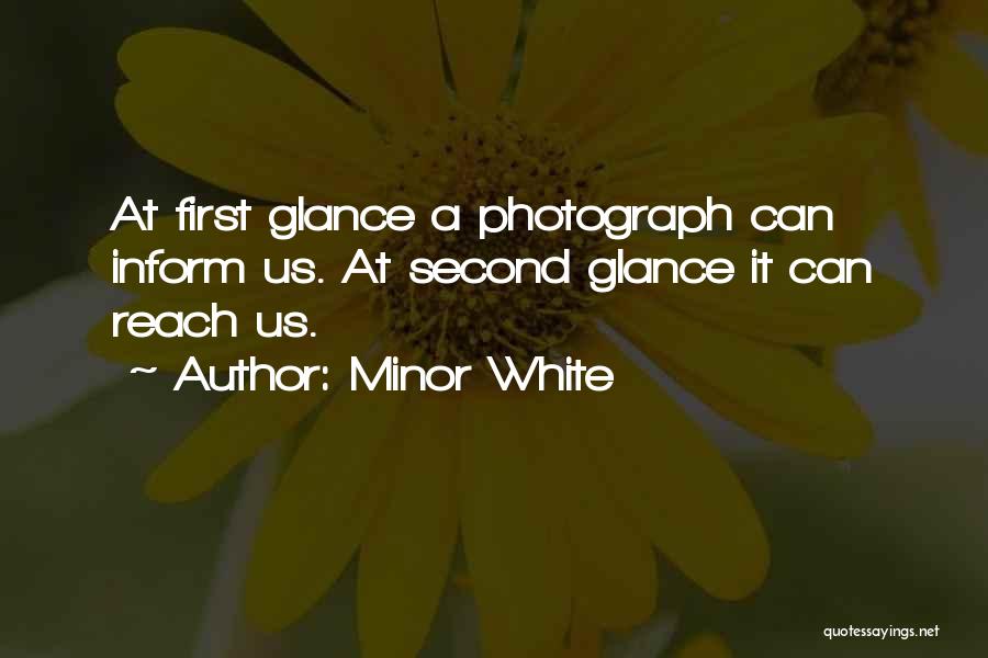 Minor White Quotes: At First Glance A Photograph Can Inform Us. At Second Glance It Can Reach Us.