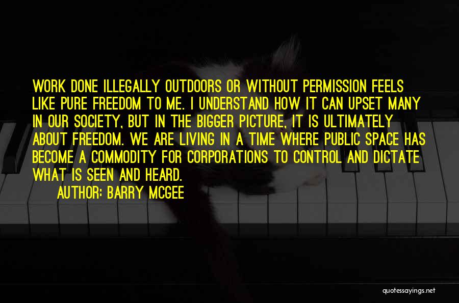 Barry McGee Quotes: Work Done Illegally Outdoors Or Without Permission Feels Like Pure Freedom To Me. I Understand How It Can Upset Many