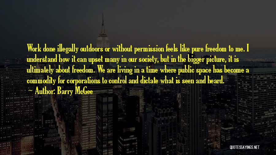 Barry McGee Quotes: Work Done Illegally Outdoors Or Without Permission Feels Like Pure Freedom To Me. I Understand How It Can Upset Many