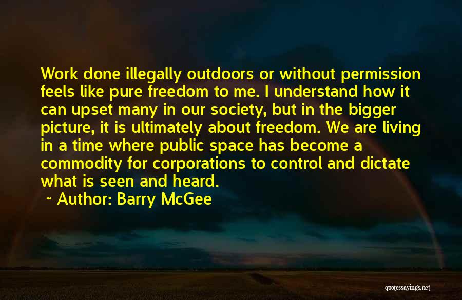 Barry McGee Quotes: Work Done Illegally Outdoors Or Without Permission Feels Like Pure Freedom To Me. I Understand How It Can Upset Many