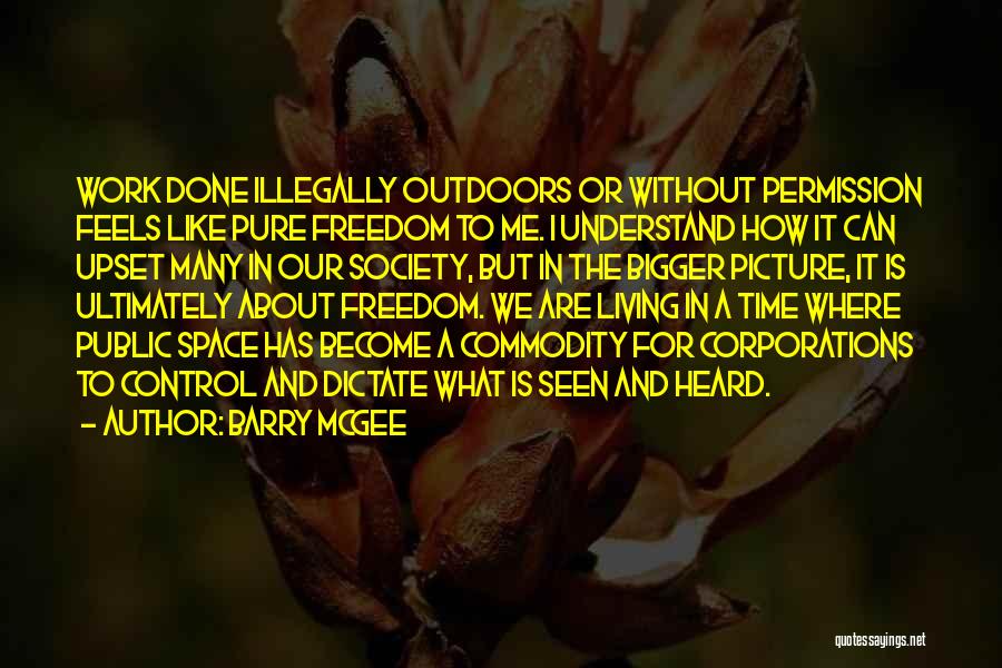 Barry McGee Quotes: Work Done Illegally Outdoors Or Without Permission Feels Like Pure Freedom To Me. I Understand How It Can Upset Many