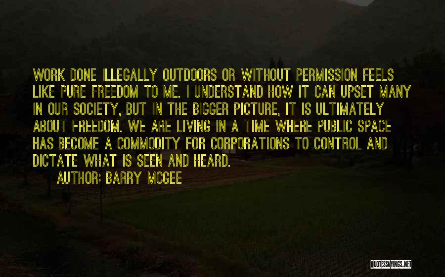 Barry McGee Quotes: Work Done Illegally Outdoors Or Without Permission Feels Like Pure Freedom To Me. I Understand How It Can Upset Many