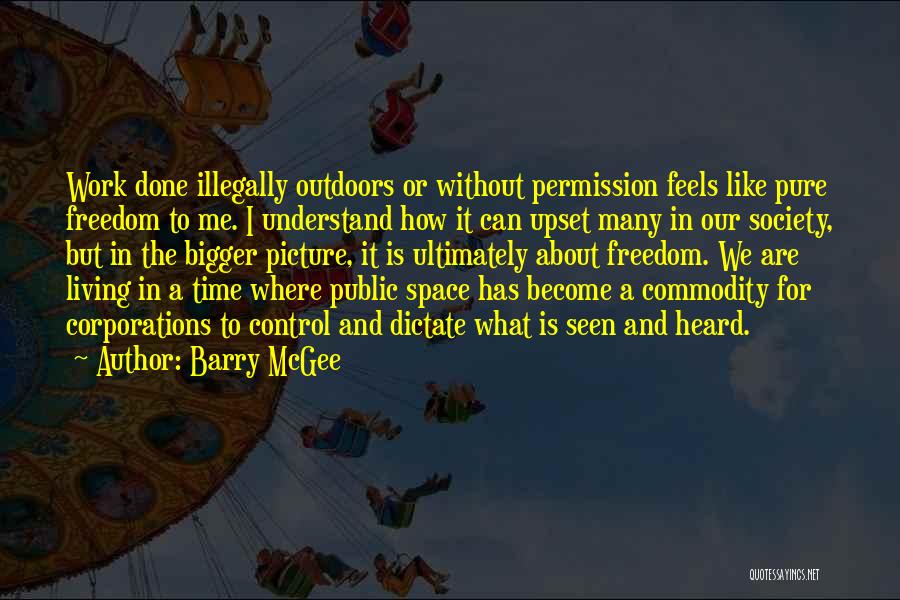 Barry McGee Quotes: Work Done Illegally Outdoors Or Without Permission Feels Like Pure Freedom To Me. I Understand How It Can Upset Many