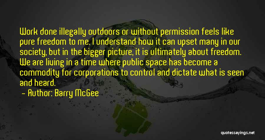 Barry McGee Quotes: Work Done Illegally Outdoors Or Without Permission Feels Like Pure Freedom To Me. I Understand How It Can Upset Many